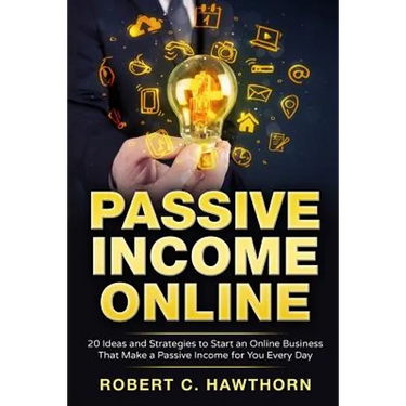 Passive Income Online: 20 Ideas and Strategies to Start an Online Business That Make a Passive Income for You Every Day