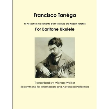 Francisco Tarréga: 18 Pieces from the Romantic Era In Tablature and Modern Notation Second Edition For Baritone Ukulele