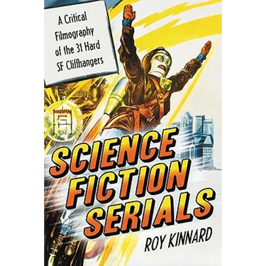 Science Fiction Serials: A Critical Filmography of the 31 Hard SF Cliffhangers; With an Appendix of the 37 Serials with Slight SF Content