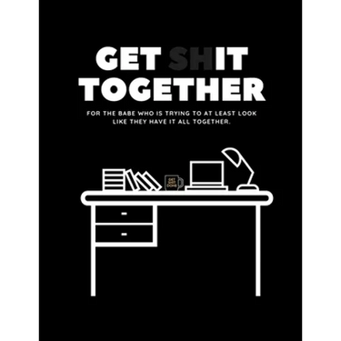 Get Shit Together Workbook: For the babe who is trying to at least look like they have their shit together.
