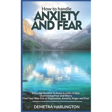 How to handle anxiety and fear: Everyday Routine To Keep Anxiety At Bay - Overcoming Fear and Worry - Find Your Way Out of Depression, Anxiety, Anger