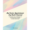 My Doctor Appointment Log Book and Journal: The Patient's Tool to Prepare for and Record What Happens at Every Doctor Visit