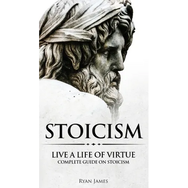 Stoicism: Live a Life of Virtue - Complete Guide on Stoicism (Stoicism Series) (Volume 3)