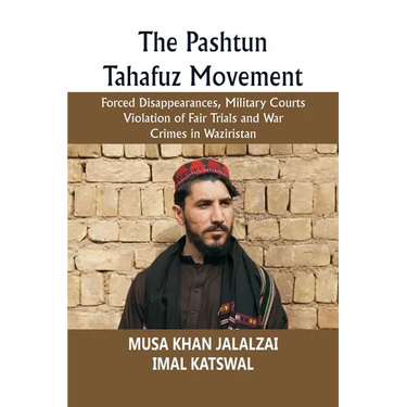 The Pashtun Tahafuz Movement: Forced Disappearances, Military Courts Violation of Fair Trials and War Crimes in Waziristan