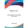 Robert E. Lee: Who Brought The South Back To The Union