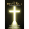 Living Profoundly: The pathway to building a transcendent legacy God has a master plan for your life