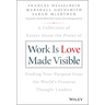 Work Is Love Made Visible: A Collection of Essays about the Power of Finding Your Purpose from the World's Greatest Thought Leaders
