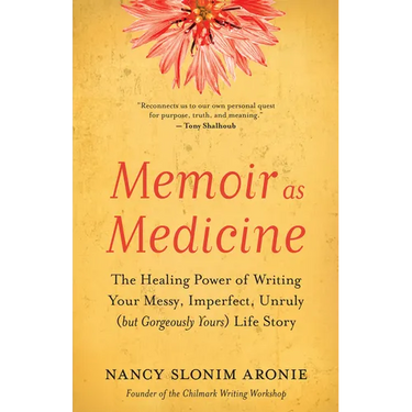 Memoir as Medicine: The Healing Power of Writing Your Messy, Imperfect, Unruly (But Gorgeously Yours) Life Story