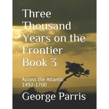 Three Thousand Years on the Frontier Book 3: Across the Atlantic 1492-1700