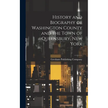 History and Biography of Washington County and the Town of Queensbury, New York