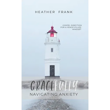 Gracefully Navigating Anxiety: Gospel Direction for a Peace-filled Mindset