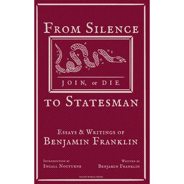 From Silence to Statesman: Essays and Writings of Benjamin Franklin