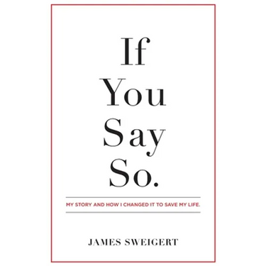 If You Say So.: My Story and How I Changed It To Save My Life