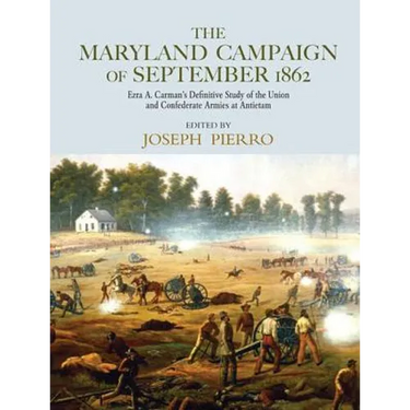 The Maryland Campaign of September 1862: Ezra A. Carman's Definitive Study of the Union and Confederate Armies at Antietam