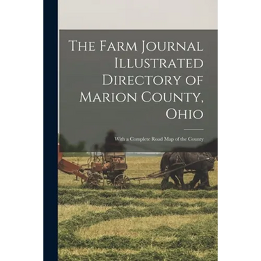The Farm Journal Illustrated Directory of Marion County, Ohio: With a Complete Road Map of the County