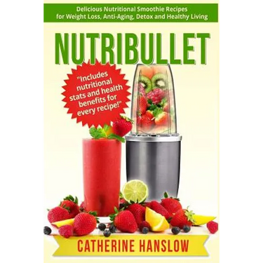Nutribullet: Delicious Nutritional Smoothie Recipes for Weight Loss, Anti-Aging, Detox and Healthy Living