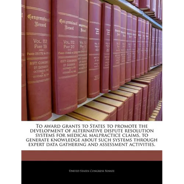 To Award Grants to States to Promote the Development of Alternative Dispute Resolution Systems for Medical Malpractice Claims, to Generate Knowledge a