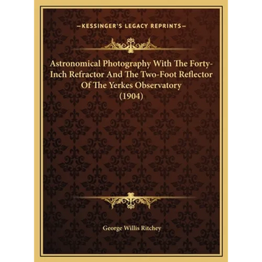 Astronomical Photography With The Forty-Inch Refractor And The Two-Foot Reflector Of The Yerkes Observatory (1904)
