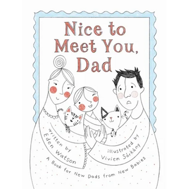 Nice to Meet You, Dad: A Book for New Dads from New Babies