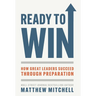 Ready to Win: How Great Leaders Succeed through Preparation