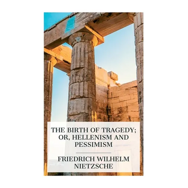 The Birth of Tragedy; or, Hellenism and Pessimism