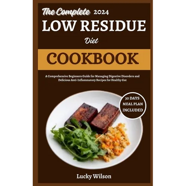 The Complete 2024 Low Residue Diet Cookbook: A Comprehensive Beginners Guide for Managing Digestive Disorder and Delicious Anti-Inflammatory Recipes f