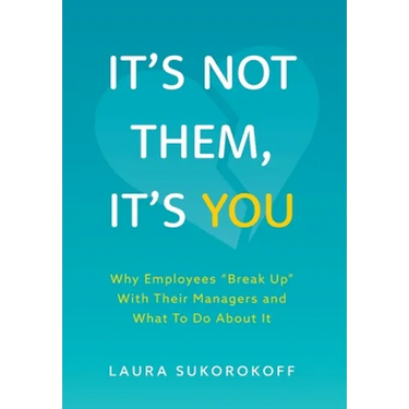 It's Not Them, It's You: Why Employees "Break Up" With Their Managers and What To Do About It