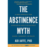 The Abstinence Myth: A New Approach For Overcoming Addiction Without Shame, Judgment, Or Rules