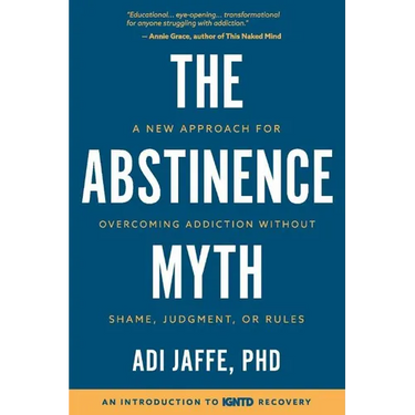 The Abstinence Myth: A New Approach For Overcoming Addiction Without Shame, Judgment, Or Rules