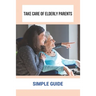 Take Care Of Elderly Parents: Simple Guide: Care For Your Elderly Parent