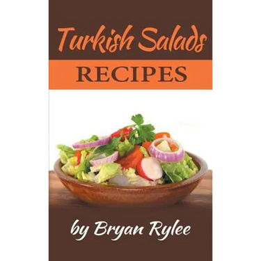 Turkish Salads recipes: the most creative, delicious Turkish Salads With More Than 30 Delicious and Easy Recipes for Healthy Living