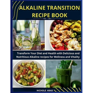 Alkaline Transition Recipe Book: Transform Your Diet and Health with Delicious and Nutritious Alkaline recipes for Wellness and Vitality
