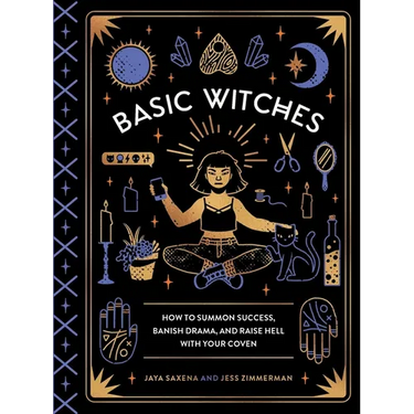 Basic Witches: How to Summon Success, Banish Drama, and Raise Hell with Your Coven