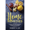 Home Remedies: Powerful and Effective Natural Remedies to Cure Common Ailments Fast and Easy