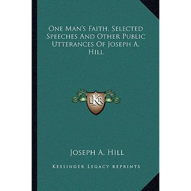 One Man's Faith, Selected Speeches And Other Public Utterances Of Joseph A. Hill