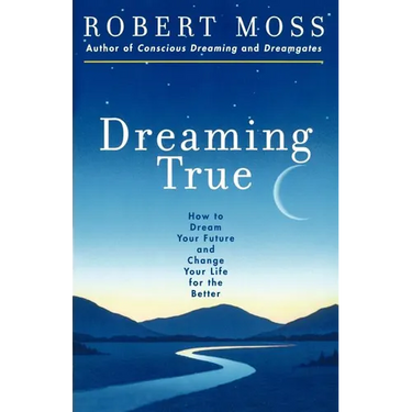Dreaming True: How to Dream Your Future and Change Your Life for the Better
