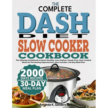 The Complete Dash Diet Slow Cooker Cookbook: The Ultimate Guidebook to Heart-Healthy, Low-Sodium, Hands-Free, Slow-Cooked Meals for Preventing Hyperte