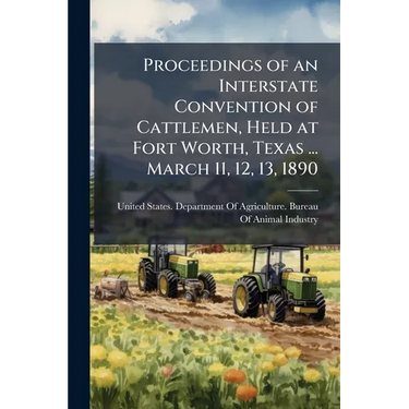 Proceedings of an Interstate Convention of Cattlemen, Held at Fort Worth, Texas ... March 11, 12, 13, 1890
