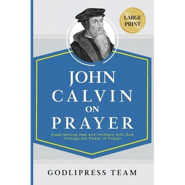 John Calvin on Prayer: Experiencing Awe and Intimacy with God Through the Power of Prayer (LARGE PRINT)