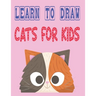 learn to draw cats for kids: how to draw cute animals how to draw for kids step by step draw easy techniques 100 page 8.5 x 0.3 x 11 inches