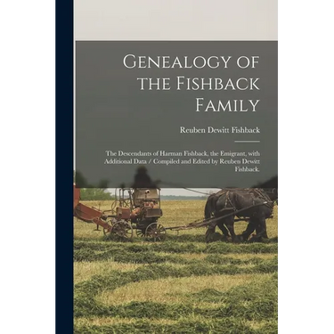 Genealogy of the Fishback Family; the Descendants of Harman Fishback, the Emigrant, With Additional Data / Compiled and Edited by Reuben Dewitt Fishba