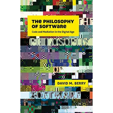 The Philosophy of Software: Code and Mediation in the Digital Age