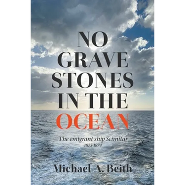 No Gravestones in the Ocean: The emigrant ship Scimitar 1873-1874