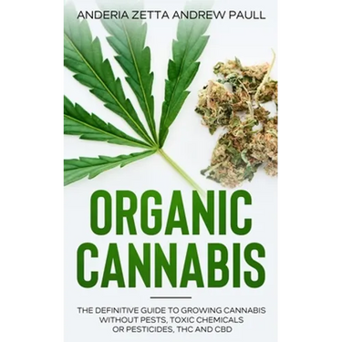 Organic Cannabis: The Definitive Guide to Growing Cannabis Without Pests, Toxic Chemicals or Pesticides, THC And CBD