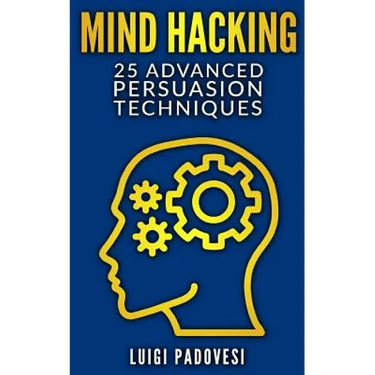 Mind Hacking: 25 Advanced Persuasion Techniques