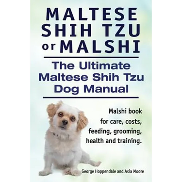 Maltese Shih Tzu or Malshi. The Ultimate Maltese Shih Tzu Dog Manual. Malshi book for care, costs, feeding, grooming, health.