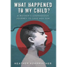 What Happened to My Child?: A Mother's Courageous Journey to Save Her Son