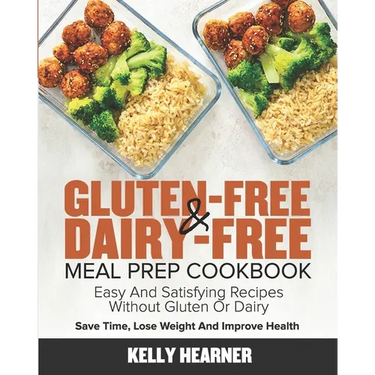 Gluten-Free & Dairy-Free Meal Prep Cookbook: Easy and Satisfying Recipes without Gluten or Dairy Save Time, Lose Weight and Improve Health 30-Day Meal
