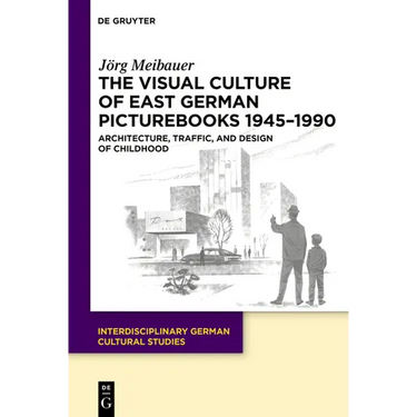 The Visual Culture of East German Picturebooks 1945-1990: Architecture, Traffic, and Design of Childhood
