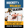 Hockey's Wildest Season: The Changing of the Guard in the NHL, 1969-1970